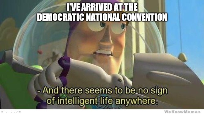 Buzz lightyear no intelligent life | I'VE ARRIVED AT THE DEMOCRATIC NATIONAL CONVENTION | image tagged in buzz lightyear no intelligent life | made w/ Imgflip meme maker