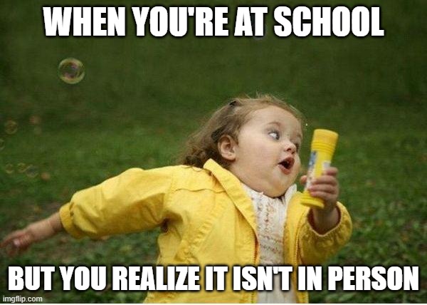 Chubby Bubbles Girl | WHEN YOU'RE AT SCHOOL; BUT YOU REALIZE IT ISN'T IN PERSON | image tagged in memes,chubby bubbles girl | made w/ Imgflip meme maker