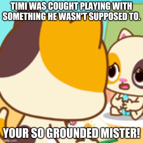 Oh no | TIMI WAS COUGHT PLAYING WITH SOMETHING HE WASN'T SUPPOSED TO. YOUR SO GROUNDED MISTER! | image tagged in oof | made w/ Imgflip meme maker