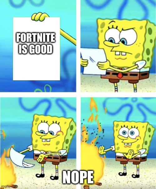 Spongebob Burning Paper | FORTNITE IS GOOD; NOPE | image tagged in spongebob burning paper | made w/ Imgflip meme maker