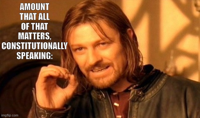 One Does Not Simply Meme | AMOUNT THAT ALL OF THAT MATTERS, CONSTITUTIONALLY SPEAKING: | image tagged in memes,one does not simply | made w/ Imgflip meme maker