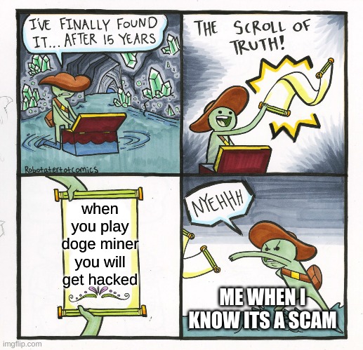 The Scroll Of Truth | when you play doge miner you will get hacked; ME WHEN I KNOW ITS A SCAM | image tagged in memes,the scroll of truth | made w/ Imgflip meme maker