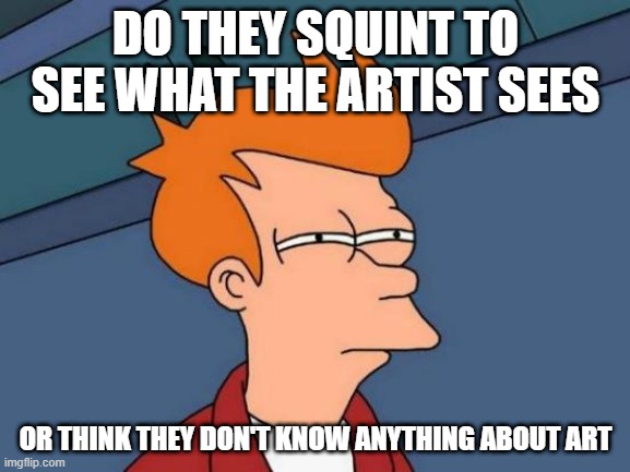 artdent observation | DO THEY SQUINT TO SEE WHAT THE ARTIST SEES; OR THINK THEY DON'T KNOW ANYTHING ABOUT ART | image tagged in memes,futurama fry | made w/ Imgflip meme maker