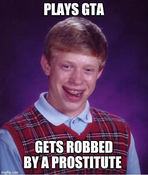 Bad Luck Brian Meme | PLAYS GTA; GETS ROBBED BY A PROSTITUTE | image tagged in memes,bad luck brian | made w/ Imgflip meme maker