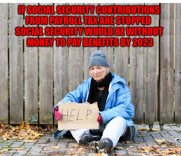 A vote for Trump is a vote to end Social Security | IF SOCIAL SECURITY CONTRIBUTIONS
FROM PAYROLL TAX ARE STOPPED 
SOCIAL SECURITY WOULD BE WITHOUT
 MONEY TO PAY BENEFITS BY 2023 | image tagged in donald trump approves,social security,seniors,homeless | made w/ Imgflip meme maker