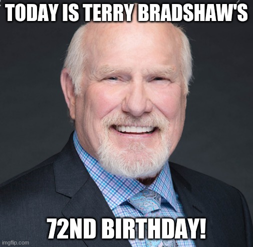 Happy Birthday Terry Bradshaw! | TODAY IS TERRY BRADSHAW'S; 72ND BIRTHDAY! | image tagged in memes,terry bradshaw,celebrity birthdays,happy birthday,nfl,birthday | made w/ Imgflip meme maker