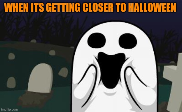 halloween | WHEN ITS GETTING CLOSER TO HALLOWEEN | image tagged in halloween,memes | made w/ Imgflip meme maker