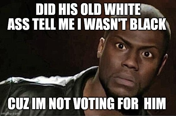 Kevin Hart | DID HIS OLD WHITE ASS TELL ME I WASN'T BLACK; CUZ IM NOT VOTING FOR  HIM | image tagged in memes,kevin hart | made w/ Imgflip meme maker