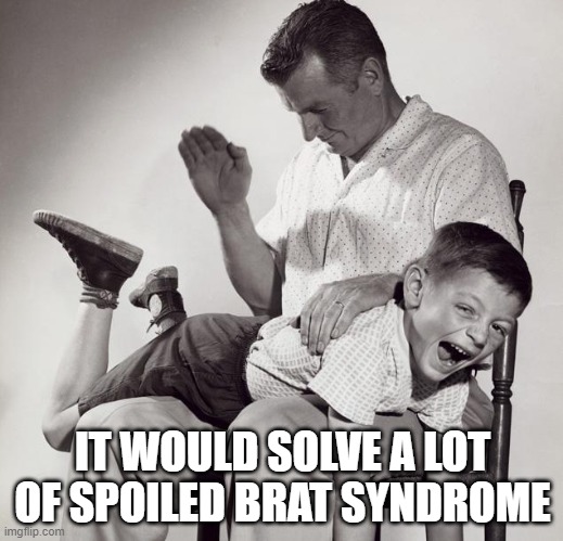 spanking | IT WOULD SOLVE A LOT OF SPOILED BRAT SYNDROME | image tagged in spanking | made w/ Imgflip meme maker