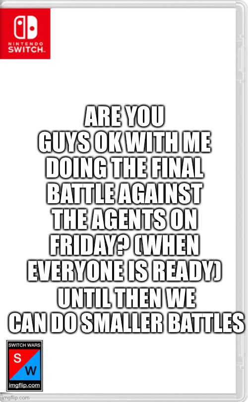 I don’t have the time tonight | ARE YOU GUYS OK WITH ME DOING THE FINAL BATTLE AGAINST THE AGENTS ON FRIDAY? (WHEN EVERYONE IS READY); UNTIL THEN WE CAN DO SMALLER BATTLES | image tagged in switch wars template | made w/ Imgflip meme maker