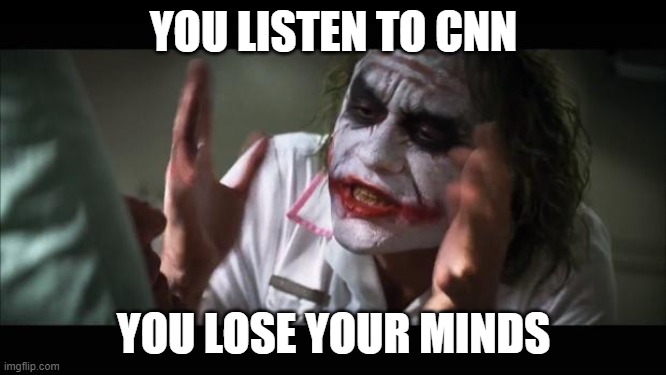 Clinton (or Communist) News Network | YOU LISTEN TO CNN; YOU LOSE YOUR MINDS | image tagged in memes,and everybody loses their minds,cnn fake news,cnn,fake news | made w/ Imgflip meme maker