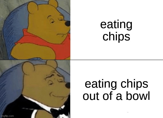 Tuxedo Winnie The Pooh Meme |  eating chips; eating chips out of a bowl | image tagged in memes,tuxedo winnie the pooh | made w/ Imgflip meme maker