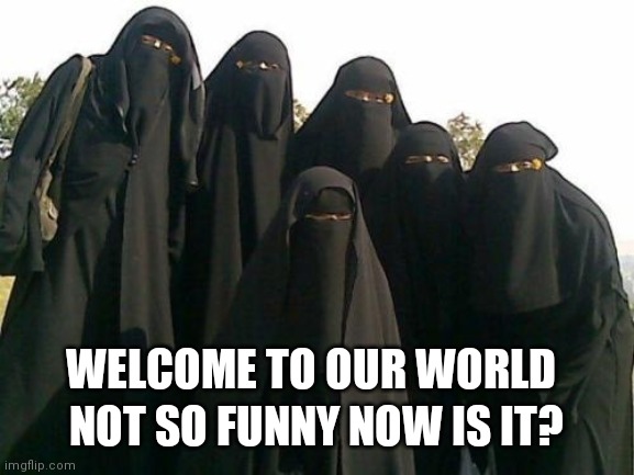 The new Burka World | NOT SO FUNNY NOW IS IT? WELCOME TO OUR WORLD | image tagged in coronavirus,covid-19,face mask,covid 19,mask,coronavirus meme | made w/ Imgflip meme maker