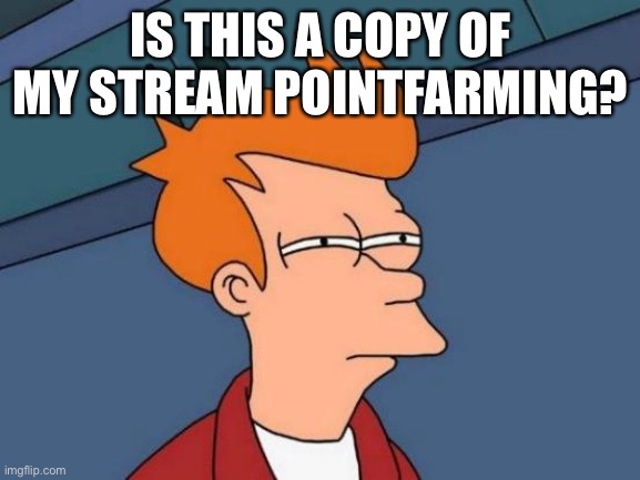 This seems suspicious | IS THIS A COPY OF MY STREAM POINTFARMING? | image tagged in memes,futurama fry | made w/ Imgflip meme maker