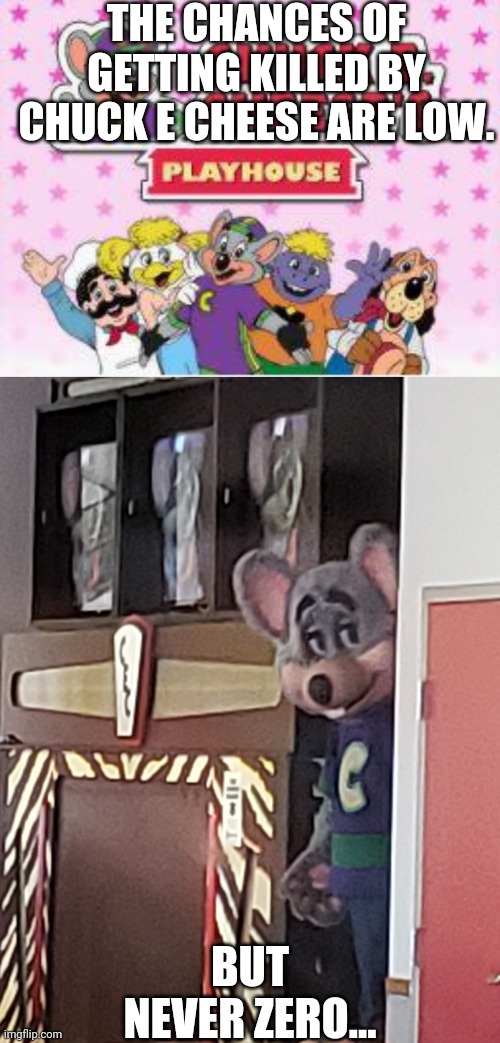 He watches from the shadows. | THE CHANCES OF GETTING KILLED BY CHUCK E CHEESE ARE LOW. BUT NEVER ZERO... | image tagged in memes,chuck e cheese | made w/ Imgflip meme maker