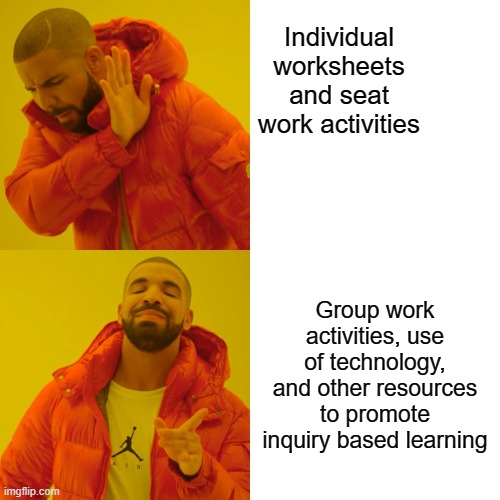 Drake Hotline Bling | Individual worksheets and seat work activities; Group work activities, use of technology, and other resources to promote inquiry based learning | image tagged in memes,drake hotline bling | made w/ Imgflip meme maker