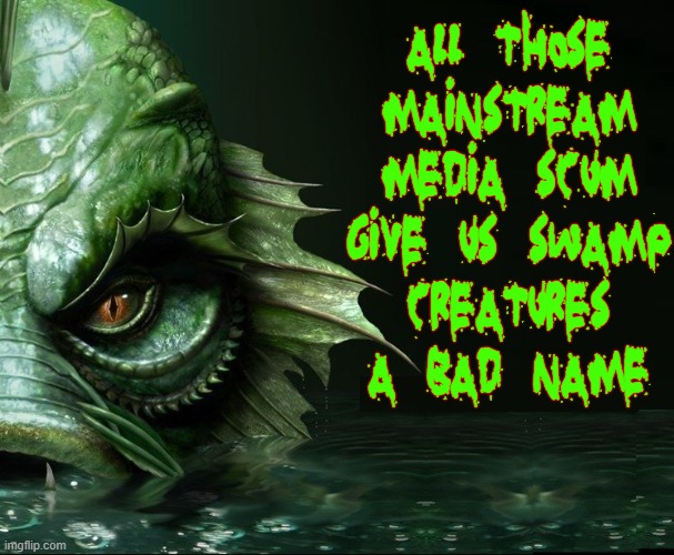 And Now a Word form Real Swamp Creatures | ALL THOSE MAINSTREAM MEDIA SCUM GIVE US SWAMP
CREATURES A BAD NAME | image tagged in vince vance,drain the swamp,swamp creatures,bad name,memes,mainstream media | made w/ Imgflip meme maker