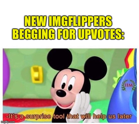 It's a surprise tool that will help us later | NEW IMGFLIPPERS BEGGING FOR UPVOTES: | image tagged in it's a surprise tool that will help us later | made w/ Imgflip meme maker