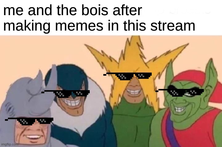 First post in this stream! | me and the bois after making memes in this stream | image tagged in memes,me and the boys | made w/ Imgflip meme maker