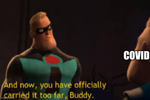 And now you have offically carried it to far Buddy | COVID | image tagged in and now you have offically carried it to far buddy | made w/ Imgflip meme maker