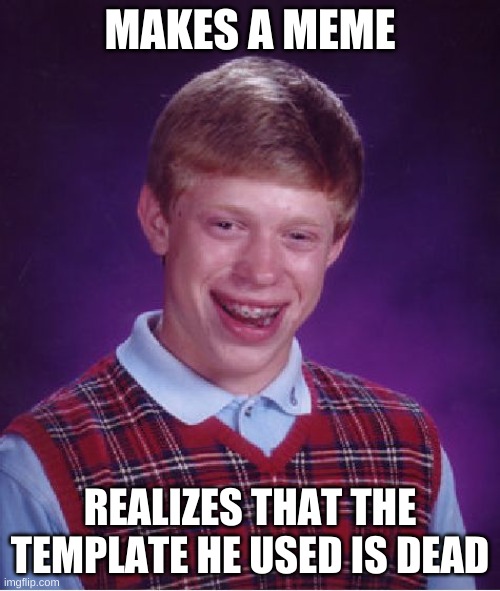 RIP | MAKES A MEME; REALIZES THAT THE TEMPLATE HE USED IS DEAD | image tagged in memes,bad luck brian,dead memes | made w/ Imgflip meme maker