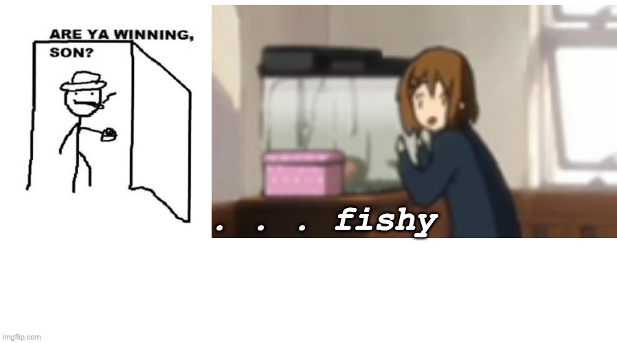...fishy | . . . fishy | image tagged in animeme,anime,k-on,definitely not winning,meme | made w/ Imgflip meme maker