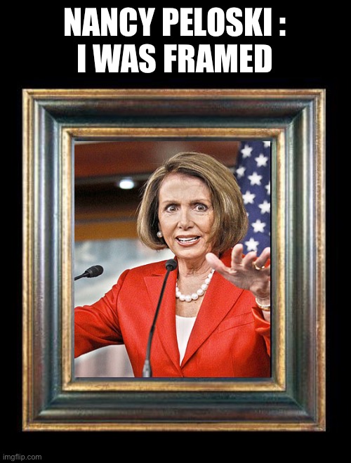 NANCY PELOSKI :
I WAS FRAMED | image tagged in black picture frame | made w/ Imgflip meme maker