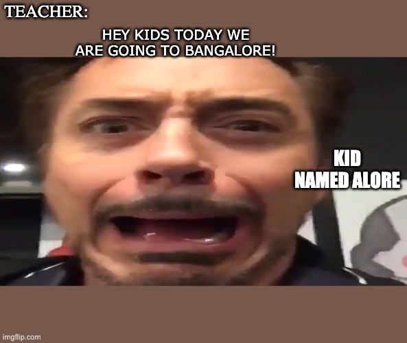 Kid named alore | HEY KIDS TODAY WE ARE GOING TO BANGALORE! TEACHER:; KID NAMED ALORE | image tagged in lol | made w/ Imgflip meme maker