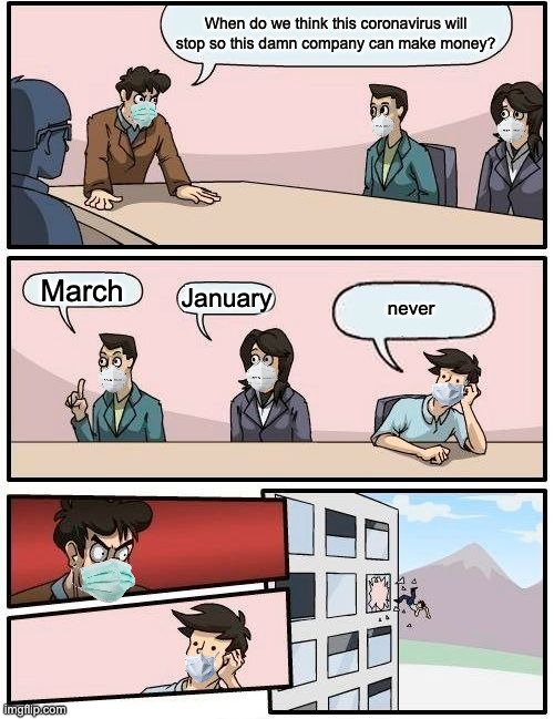 cOROnA TiME | When do we think this coronavirus will stop so this damn company can make money? March; January; never | image tagged in memes,boardroom meeting suggestion,corona virus,coronavirus,corona,coronavirus meme | made w/ Imgflip meme maker