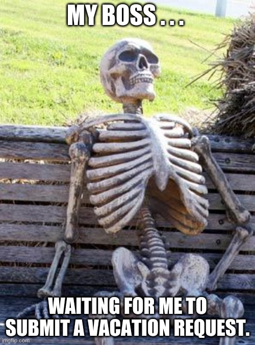 Indecisive vacation | MY BOSS . . . WAITING FOR ME TO SUBMIT A VACATION REQUEST. | image tagged in memes,waiting skeleton | made w/ Imgflip meme maker