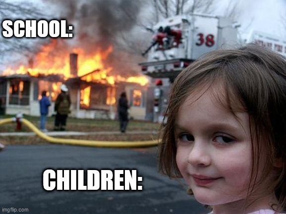 Not gonna lie | SCHOOL:; CHILDREN: | image tagged in memes,disaster girl | made w/ Imgflip meme maker