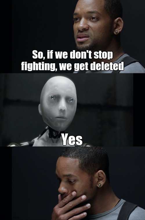 I Robot Will Smith | So, if we don't stop fighting, we get deleted Yes | image tagged in i robot will smith | made w/ Imgflip meme maker