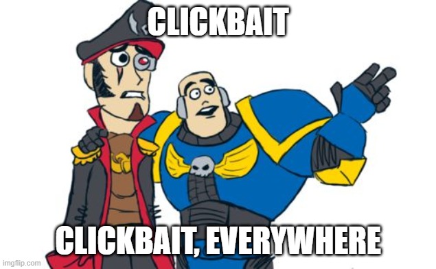 Warhammer 40k | CLICKBAIT CLICKBAIT, EVERYWHERE | image tagged in warhammer 40k | made w/ Imgflip meme maker