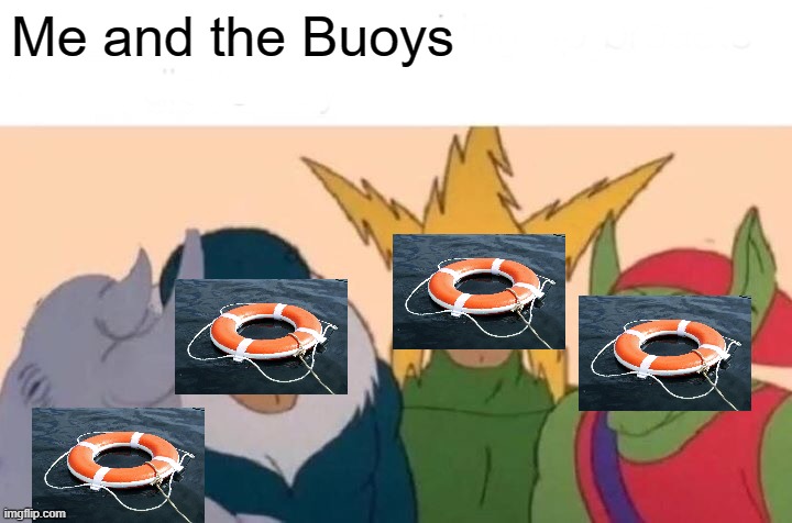 Me And The Boys | Me and the Buoys | image tagged in memes,me and the boys | made w/ Imgflip meme maker