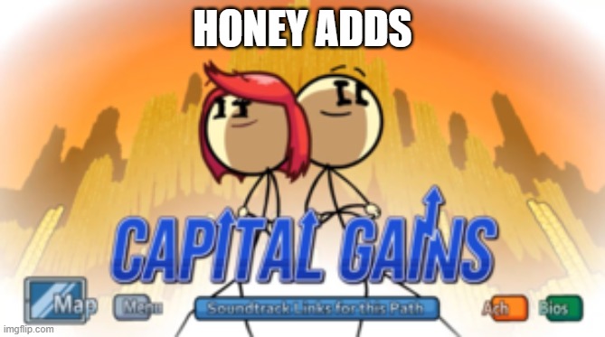 honey adds | HONEY ADDS | image tagged in capital gains | made w/ Imgflip meme maker