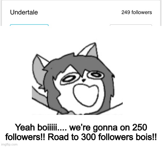Wooohoo!!! 249 followers on Undertale stream! | Yeah boiiiii.... we’re gonna on 250 followers!! Road to 300 followers bois!! | image tagged in memes,funny,undertale,stream,followers,epic | made w/ Imgflip meme maker