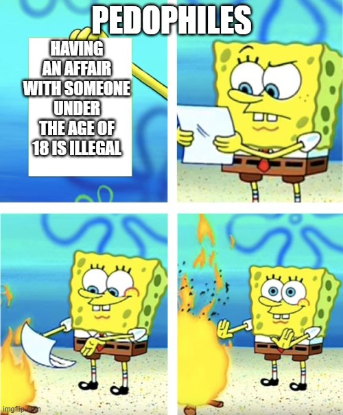 Spongebob Burning Paper | HAVING AN AFFAIR WITH SOMEONE UNDER THE AGE OF 18 IS ILLEGAL; PEDOPHILES | image tagged in spongebob burning paper | made w/ Imgflip meme maker
