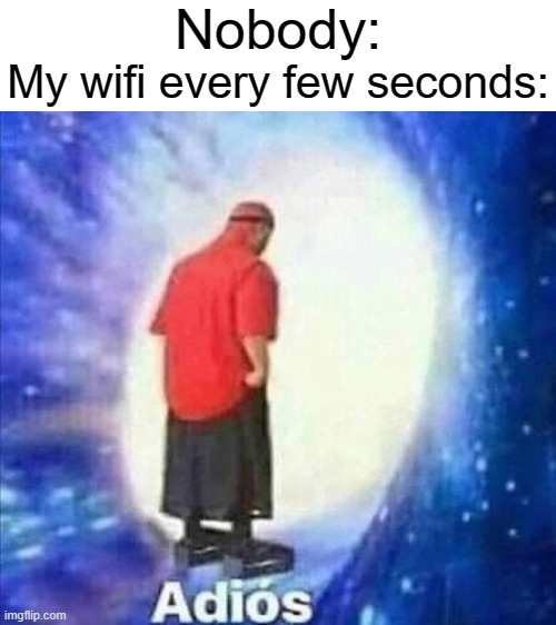 Nobody:; My wifi every few seconds: | image tagged in blank white template,adios,shitty wifi | made w/ Imgflip meme maker