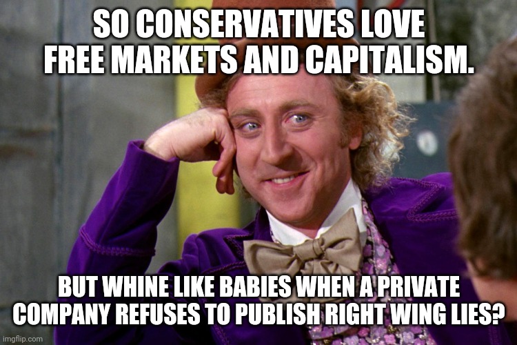 Conservatives cry when they get the raw end of free markets | SO CONSERVATIVES LOVE FREE MARKETS AND CAPITALISM. BUT WHINE LIKE BABIES WHEN A PRIVATE COMPANY REFUSES TO PUBLISH RIGHT WING LIES? | image tagged in conservatives,trump supporters,right wing,qanon,fake news,donald trump | made w/ Imgflip meme maker