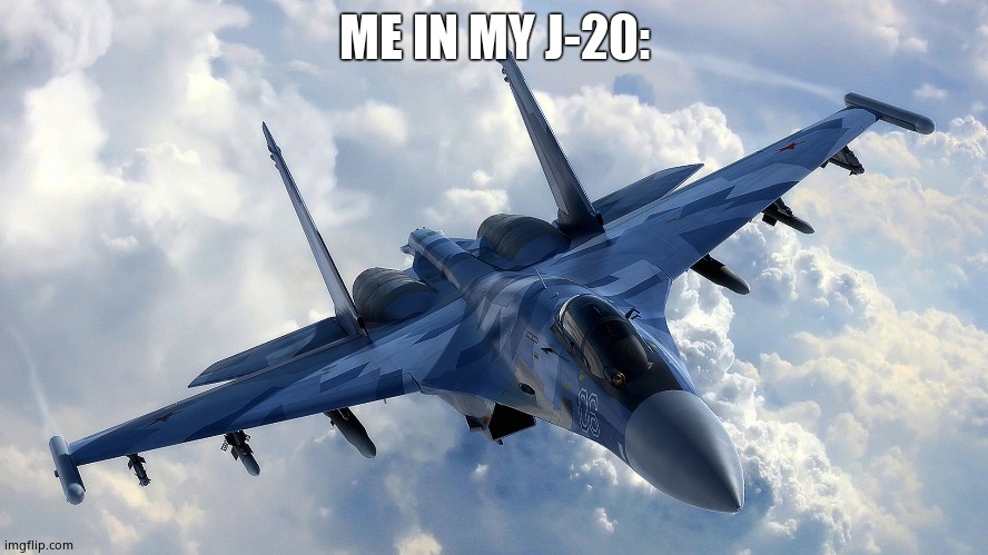 Fighter Jet | ME IN MY J-20: | image tagged in fighter jet | made w/ Imgflip meme maker