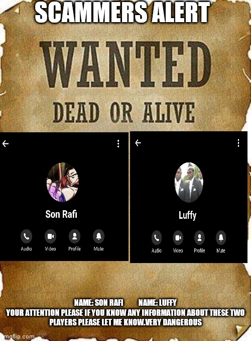 wanted dead or alive | SCAMMERS ALERT; NAME: SON RAFI          NAME: LUFFY

YOUR ATTENTION PLEASE IF YOU KNOW ANY INFORMATION ABOUT THESE TWO PLAYERS PLEASE LET ME KNOW.VERY DANGEROUS | image tagged in wanted dead or alive | made w/ Imgflip meme maker