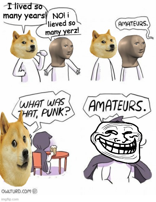 Trollface Is Immortal | I lived so many years! NO! i lieved so many yerz! | image tagged in amateurs,doge,meme man,trollface | made w/ Imgflip meme maker