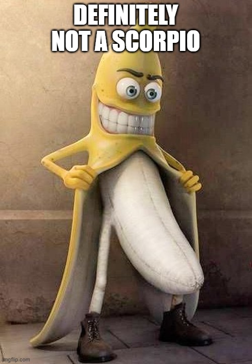 flasher banana | DEFINITELY NOT A SCORPIO | image tagged in flasher banana | made w/ Imgflip meme maker