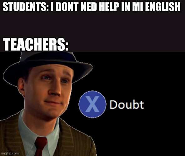 hmmmm | STUDENTS: I DONT NED HELP IN MI ENGLISH; TEACHERS: | image tagged in l a noire press x to doubt | made w/ Imgflip meme maker