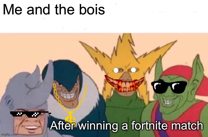 Me And The Boys Meme | Me and the bois; After winning a fortnite match | image tagged in memes,me and the boys | made w/ Imgflip meme maker
