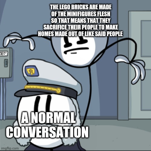 Henry stickmin kill | THE LEGO BRICKS ARE MADE OF THE MINIFIGURES FLESH SO THAT MEANS THAT THEY SACRIFICE THEIR PEOPLE TO MAKE HOMES MADE OUT OF LIKE SAID PEOPLE; A NORMAL CONVERSATION | image tagged in henry stickmin kill,lego,memes,funny,haha,nooo haha go brrr | made w/ Imgflip meme maker