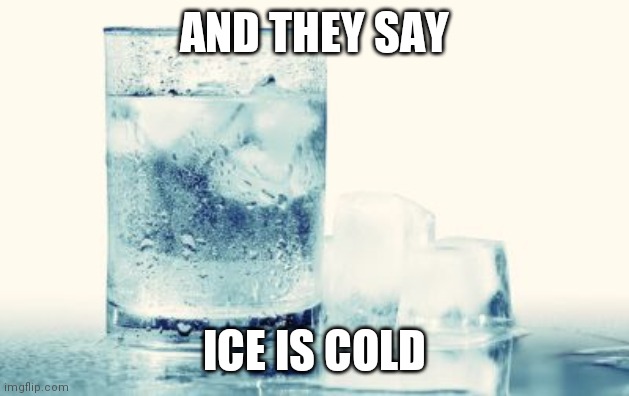 Ice Cold Drink | AND THEY SAY ICE IS COLD | image tagged in ice cold drink | made w/ Imgflip meme maker