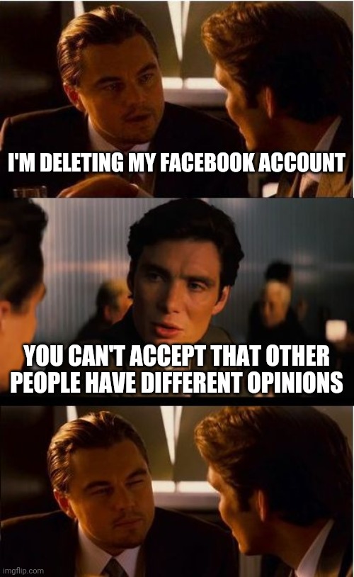 Inception | I'M DELETING MY FACEBOOK ACCOUNT; YOU CAN'T ACCEPT THAT OTHER PEOPLE HAVE DIFFERENT OPINIONS | image tagged in memes,inception | made w/ Imgflip meme maker