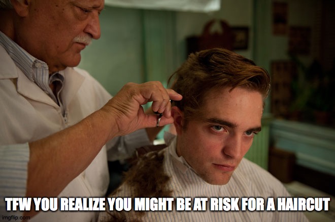 covid-mopolis | TFW YOU REALIZE YOU MIGHT BE AT RISK FOR A HAIRCUT | image tagged in film,covid-19 | made w/ Imgflip meme maker