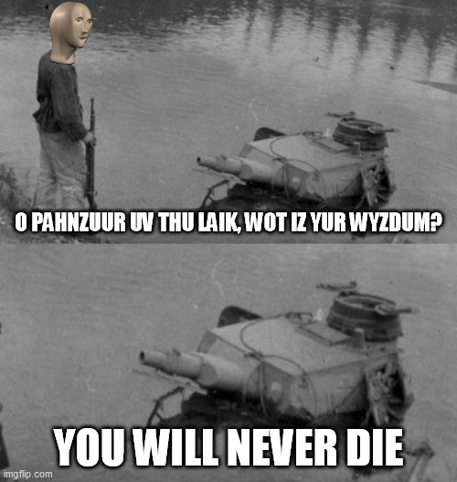 Panzer of the lake | O PAHNZUUR UV THU LAIK, WOT IZ YUR WYZDUM? YOU WILL NEVER DIE | image tagged in panzer of the lake | made w/ Imgflip meme maker